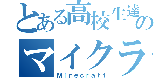 とある高校生達のマイクラ（Ｍｉｎｅｃｒａｆｔ）