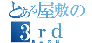 とある屋敷の３ｒｄ ｅｙｅ（第三の目）