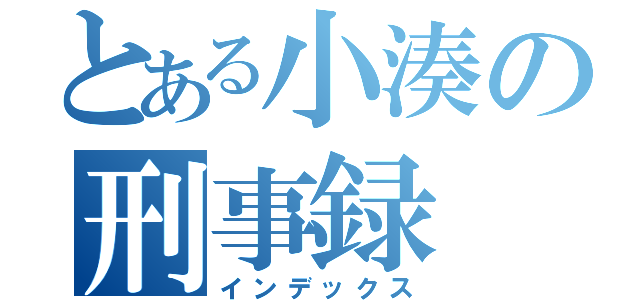 とある小湊の刑事録（インデックス）