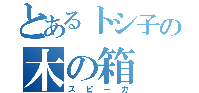 とあるトシ子の木の箱（スピーカ）