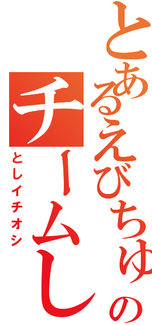 とあるえびちゅうのチームしゃちほこ（としイチオシ）