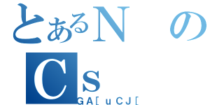 とあるＮのＣｓ（ＧＡ［ｕＣＪ［）