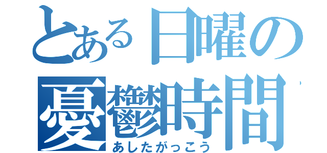 とある日曜の憂鬱時間（あしたがっこう）