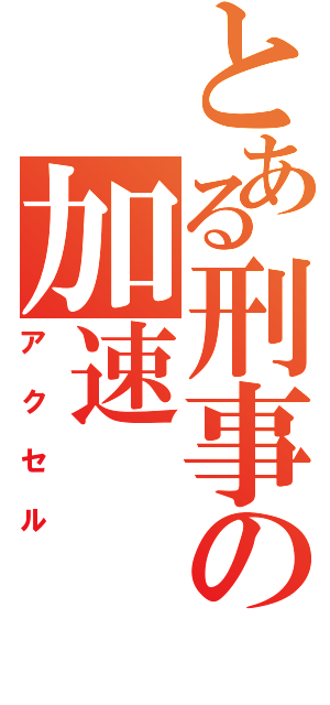 とある刑事の加速（アクセル）