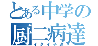 とある中学の厨二病達（イタイ子達）