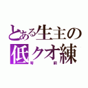 とある生主の低クオ練習枠（零嗣）