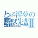 とある淫夢の野獣先輩Ⅱ（胸にかけて胸に！）