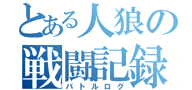 とある人狼の戦闘記録（バトルログ）