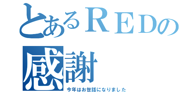 とあるＲＥＤの感謝（今年はお世話になりました）