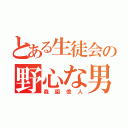 とある生徒会の野心な男（森園億人）