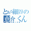 とある細谷の恵介くん（可愛い次男）