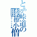 とある峠道の膝擦小僧（ローリング族）