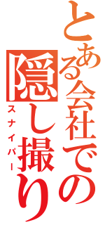 とある会社でのの隠し撮り（スナイパー）