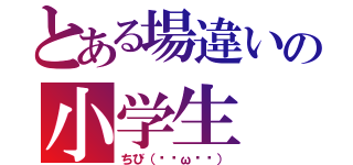 とある場違いの小学生（ちび（๑╹ω╹๑））