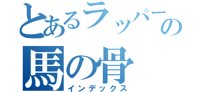 とあるラッパーの馬の骨（インデックス）