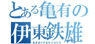 とある亀有の伊東鉄雄（カスオペア＆テツゴリラ）