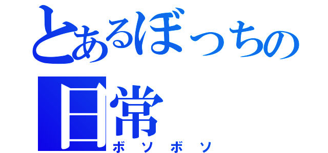 とあるぼっちの日常（ボソボソ）