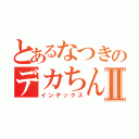 とあるなつきのデカちんⅡ（インデックス）