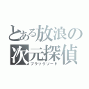 とある放浪の次元探偵（ブラックソード）