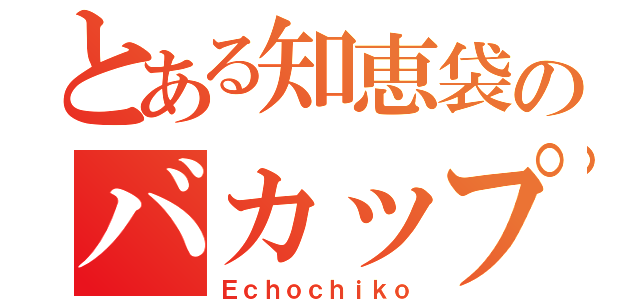 とある知恵袋のバカップル（Ｅｃｈｏｃｈｉｋｏ）