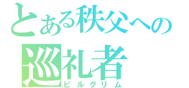 とある秩父への巡礼者（ピルグリム）