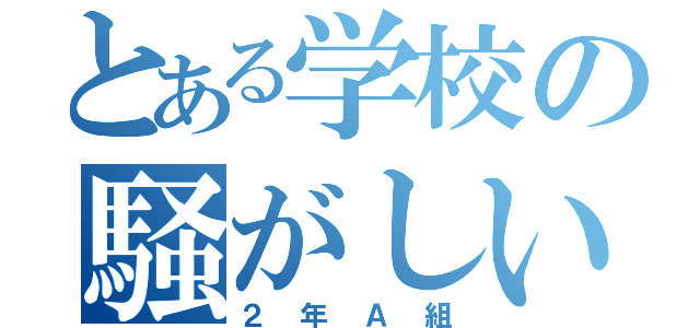 とある学校の騒がしいクラス（２年Ａ組）