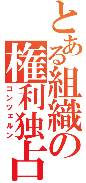 とある組織の権利独占（コンツェルン）
