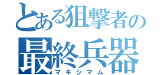 とある狙撃者の最終兵器（マキシマム）