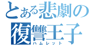 とある悲劇の復讐王子（ハムレット）