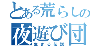 とある荒らしの夜遊び団（生きる伝説）