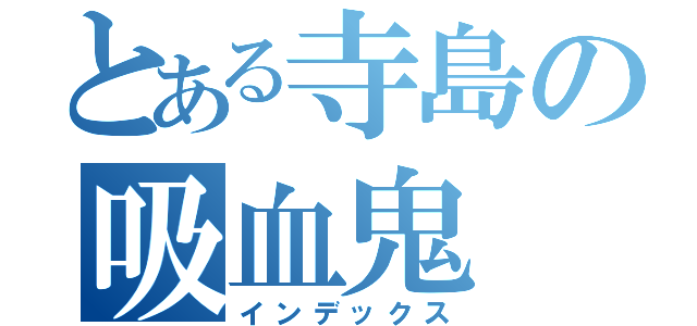 とある寺島の吸血鬼（インデックス）