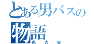 とある男バスの物語（県大会）