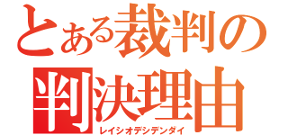 とある裁判の判決理由（レイシオデシデンダイ）