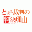 とある裁判の判決理由（レイシオデシデンダイ）