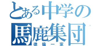 とある中学の馬鹿集団（徐倫一家）