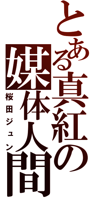 とある真紅の媒体人間（桜田ジュン）