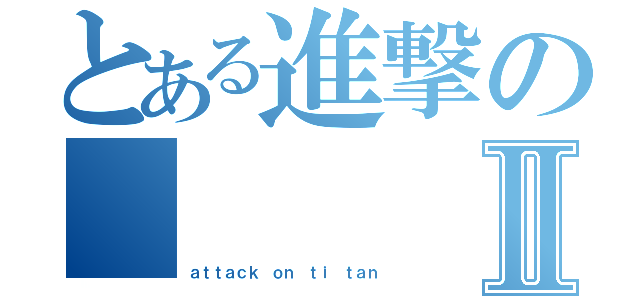 とある進撃の       巨人Ⅱ（ａｔｔａｃｋ ｏｎ ｔｉ ｔａｎ）