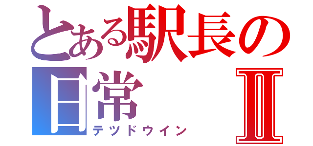 とある駅長の日常Ⅱ（テツドウイン）