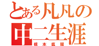 とある凡凡の中二生涯（根本瘟腥）