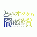 とあるオタクの徹夜鑑賞（オールナイトビューイング）