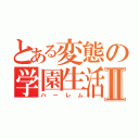 とある変態の学園生活Ⅱ（ハーレム）