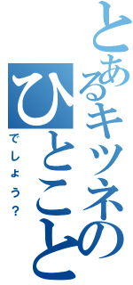 とあるキツネのひとこと（でしょう？）