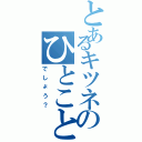 とあるキツネのひとこと（でしょう？）