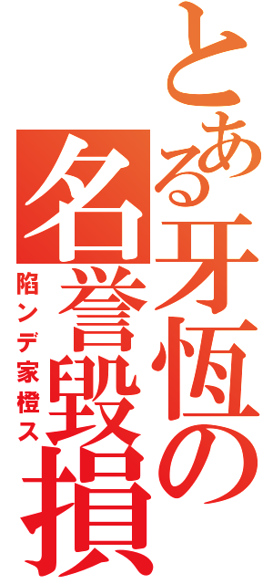 とある牙恆の名誉毀損Ⅱ（陷ンデ家橙ス）