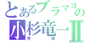 とあるブラマヨの小杉竜一Ⅱ（禿豚）