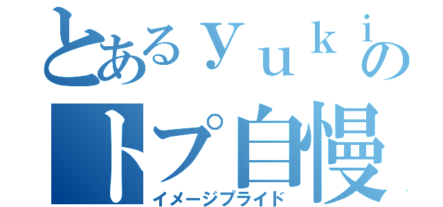 とあるｙｕｋｉのトプ自慢（イメージプライド）