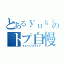 とあるｙｕｋｉのトプ自慢（イメージプライド）