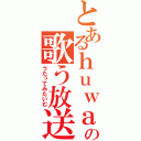 とあるｈｕｗａの歌う放送（うたってみたいむ）