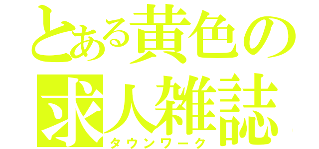 とある黄色の求人雑誌（タウンワーク）