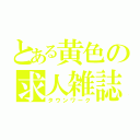 とある黄色の求人雑誌（タウンワーク）